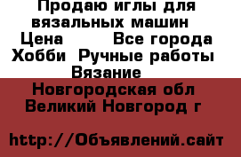 Продаю иглы для вязальных машин › Цена ­ 15 - Все города Хобби. Ручные работы » Вязание   . Новгородская обл.,Великий Новгород г.